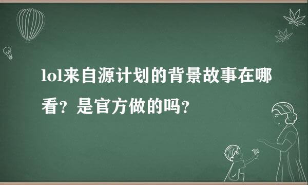 lol来自源计划的背景故事在哪看？是官方做的吗？