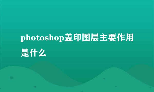 photoshop盖印图层主要作用是什么