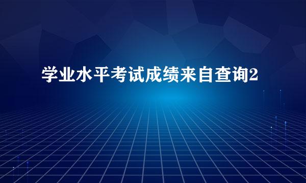 学业水平考试成绩来自查询2