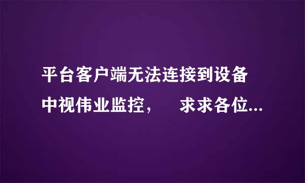 平台客户端无法连接到设备 中视伟业监控， 求求各位解答一下 。