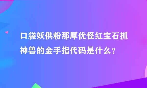 口袋妖供粉那厚优怪红宝石抓神兽的金手指代码是什么？