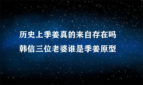 历史上季姜真的来自存在吗 韩信三位老婆谁是季姜原型