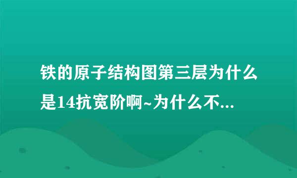 铁的原子结构图第三层为什么是14抗宽阶啊~为什么不是8呢？