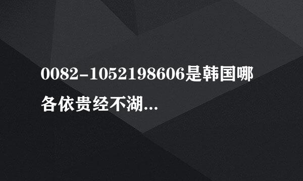 0082-1052198606是韩国哪各依贵经不湖则镇呼修个地方的号码