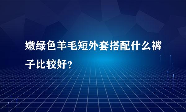 嫩绿色羊毛短外套搭配什么裤子比较好？