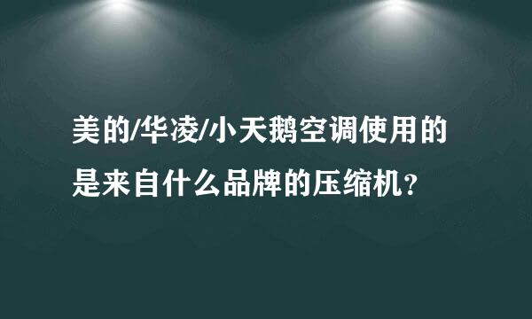 美的/华凌/小天鹅空调使用的是来自什么品牌的压缩机？