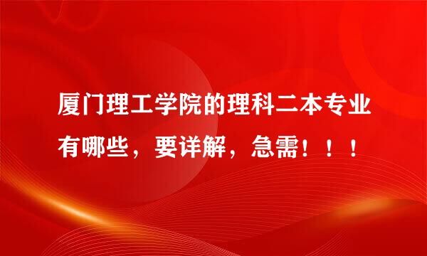 厦门理工学院的理科二本专业有哪些，要详解，急需！！！