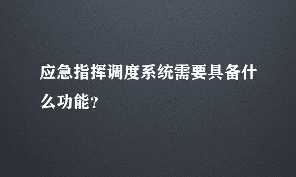 应急指挥调度系统需要具备什么功能？