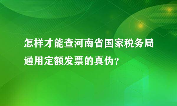 怎样才能查河南省国家税务局通用定额发票的真伪？