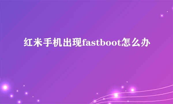 红米手机出现fastboot怎么办