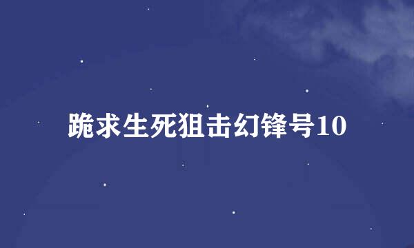 跪求生死狙击幻锋号10