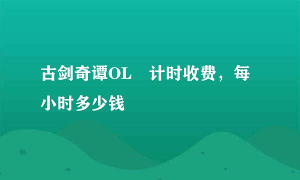 古剑奇谭OL 计时收费，每小时多少钱