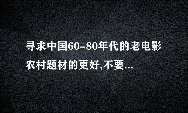 寻求中国60-80年代的老电影农村题材的更好,不要外国的!..