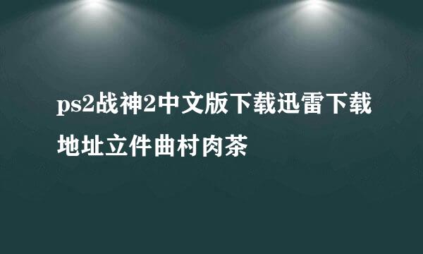 ps2战神2中文版下载迅雷下载地址立件曲村肉茶