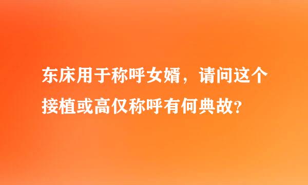 东床用于称呼女婿，请问这个接植或高仅称呼有何典故？