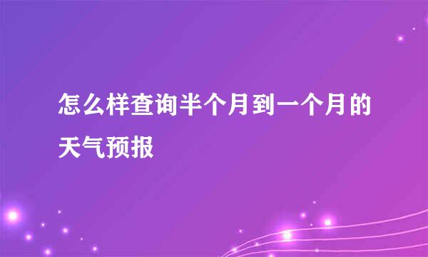 怎么样查询半个月到一个月的天气预报