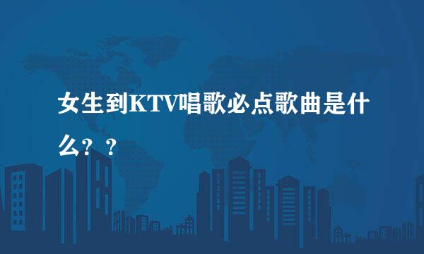 女生到KTV唱歌必点歌曲是什么？？