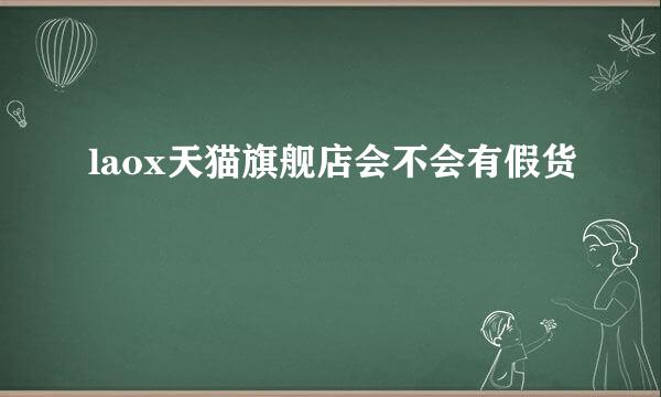 laox天猫旗舰店会不会有假货