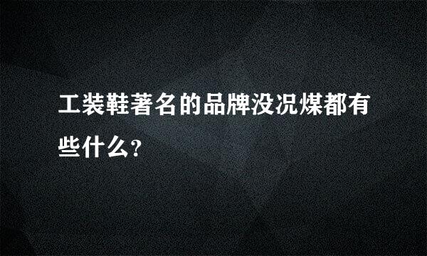 工装鞋著名的品牌没况煤都有些什么？