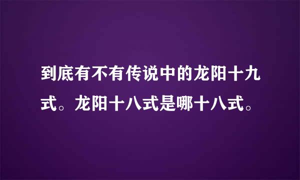 到底有不有传说中的龙阳十九式。龙阳十八式是哪十八式。