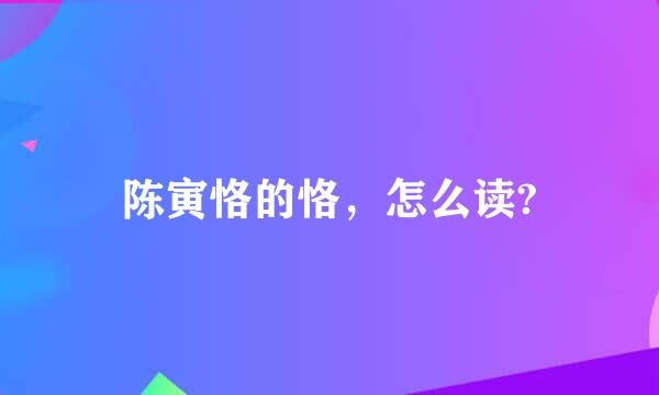 陈寅恪的恪，怎么读?