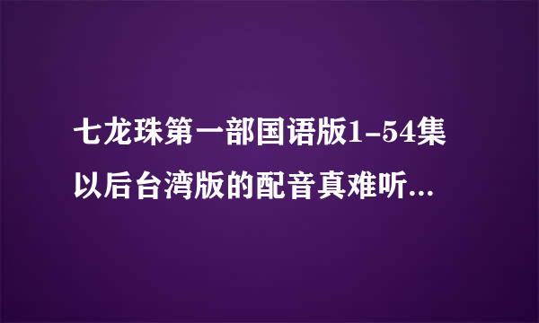 七龙珠第一部国语版1-54集以后台湾版的配音真难听有没有人有国语版的