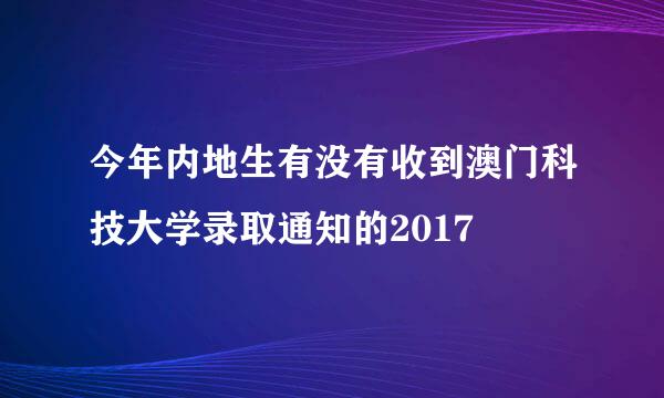 今年内地生有没有收到澳门科技大学录取通知的2017