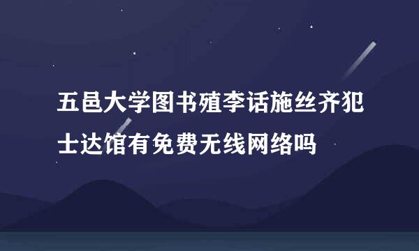 五邑大学图书殖李话施丝齐犯士达馆有免费无线网络吗