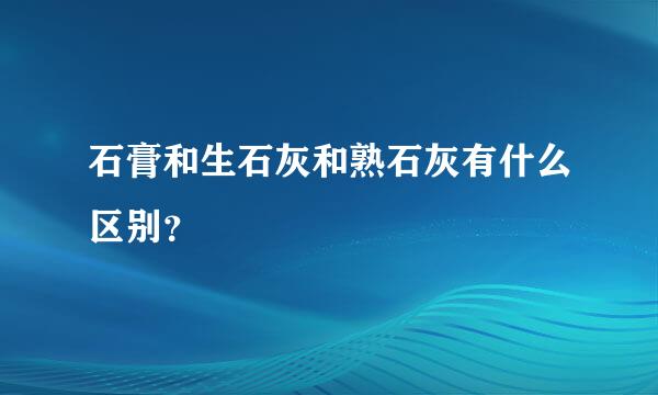 石膏和生石灰和熟石灰有什么区别？