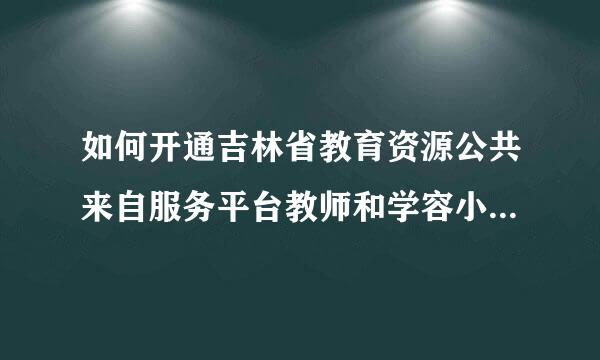 如何开通吉林省教育资源公共来自服务平台教师和学容小生学习空间