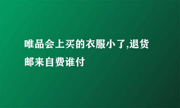 唯品会上买的衣服小了,退货邮来自费谁付