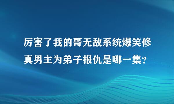 厉害了我的哥无敌系统爆笑修真男主为弟子报仇是哪一集？