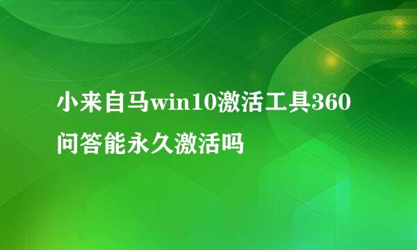 小来自马win10激活工具360问答能永久激活吗