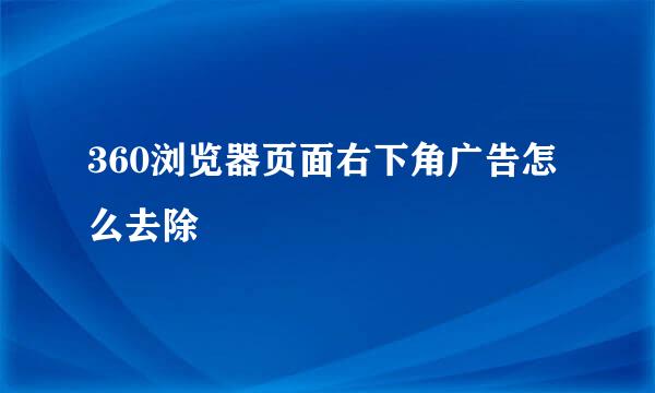 360浏览器页面右下角广告怎么去除