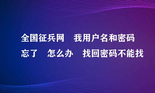 全国征兵网 我用户名和密码忘了 怎么办 找回密码不能找