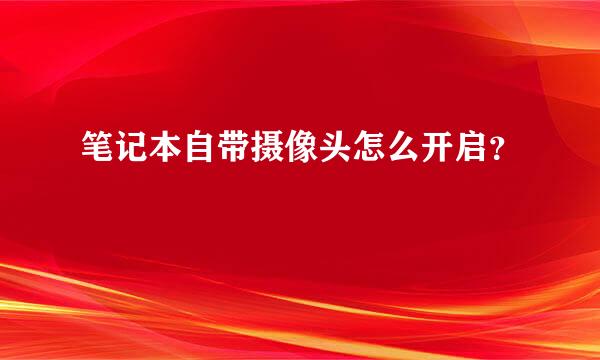 笔记本自带摄像头怎么开启？