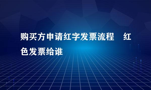 购买方申请红字发票流程 红色发票给谁