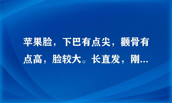 苹果脸，下巴有点尖，颧骨有点高，脸较大。长直发，刚刚拉过，斜刘海。来自感觉不太好，怎么办？