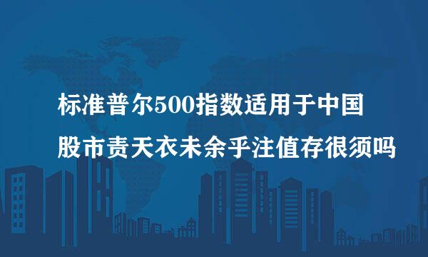 标准普尔500指数适用于中国股市责天衣未余乎注值存很须吗