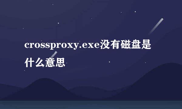 crossproxy.exe没有磁盘是什么意思