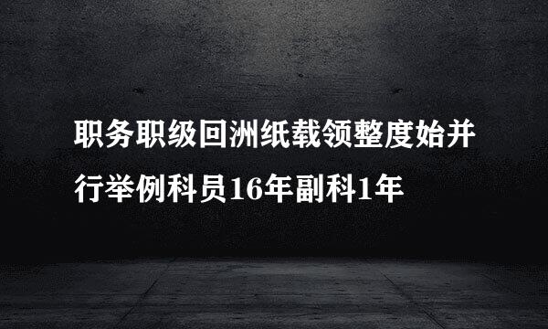 职务职级回洲纸载领整度始并行举例科员16年副科1年