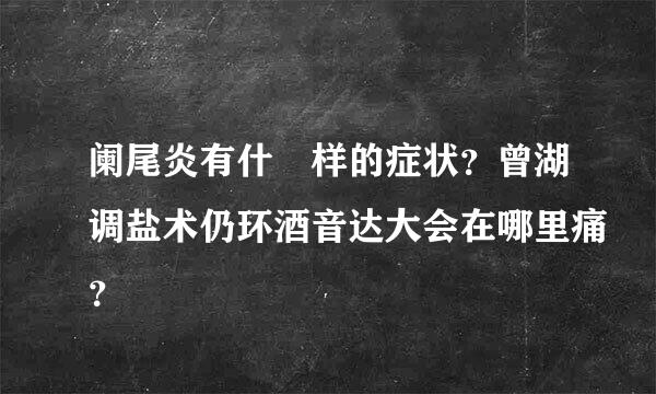 阑尾炎有什麼样的症状？曾湖调盐术仍环酒音达大会在哪里痛？