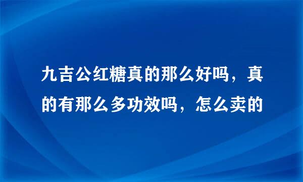 九吉公红糖真的那么好吗，真的有那么多功效吗，怎么卖的