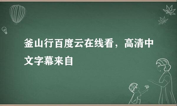 釜山行百度云在线看，高清中文字幕来自