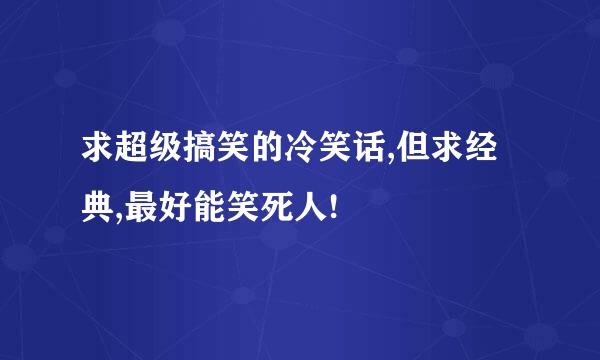 求超级搞笑的冷笑话,但求经典,最好能笑死人!