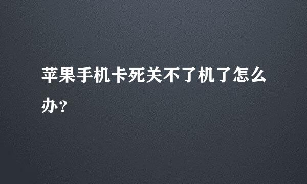 苹果手机卡死关不了机了怎么办？