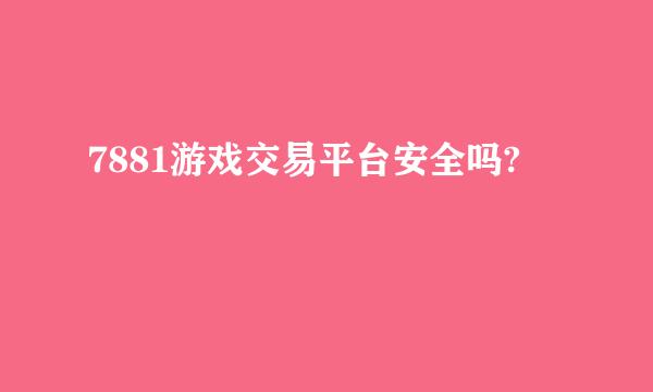 7881游戏交易平台安全吗?