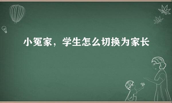 小冤家，学生怎么切换为家长