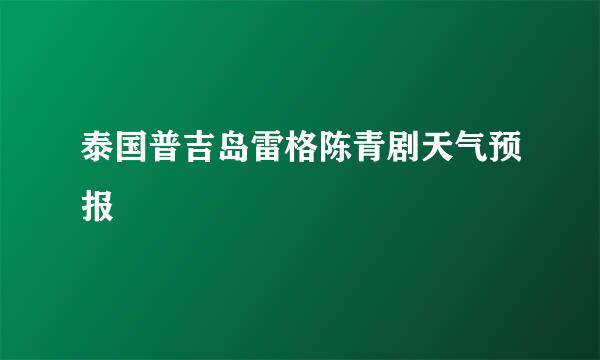 泰国普吉岛雷格陈青剧天气预报