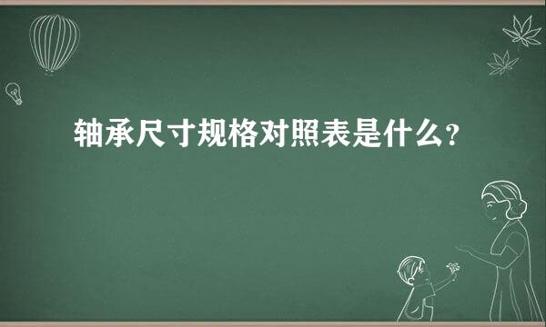 轴承尺寸规格对照表是什么？